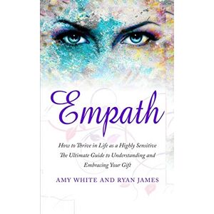 Ryan James - Empath: How to Thrive in Life as a Highly Sensitive - The Ultimate Guide to Understanding and Embracing Your Gift (Empath Series) (Volume 1)