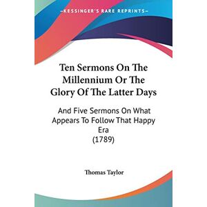 Thomas Taylor - Ten Sermons On The Millennium Or The Glory Of The Latter Days: And Five Sermons On What Appears To Follow That Happy Era (1789)