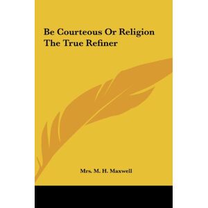 Maxwell, M. H. - Be Courteous Or Religion The True Refiner