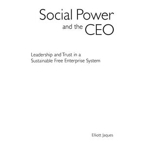 Elliott Jaques - Social Power and the CEO: Leadership and Trust in a Sustainable Free Enterprise System