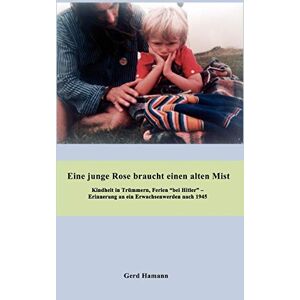 Gerd Hamann - Eine junge Rose braucht einen alten Mist: Erinnerungen an ein Erwachsenwerden 1947 – 2007