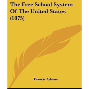 Francis Adams - The Free School System Of The United States (1875)