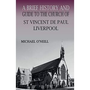Michael O'Neill - A Brief History and Guide to the Church of St Vincent de Paul, Liverpool