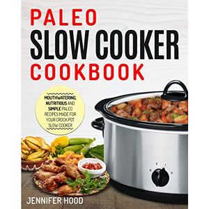 Jennifer Hood - Paleo Slow Cooker Cookbook: Mouth-watering, Nutritious and Simple Paleo Recipes Made for Your Crock Pot Slow Cooker