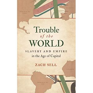 Zach Sell - Trouble of the World: Slavery and Empire in the Age of Capital