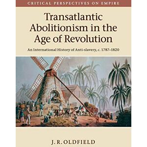 Oldfield, J. R. - Transatlantic Abolitionism in the Age of Revolution: An International History of Anti-Slavery, C.1787-1820 (Critical Perspectives on Empire)