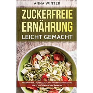 Anna Winter - GEBRAUCHT Zuckerfreie Ernährung leicht gemacht: Wie Du ohne Zucker glücklich, zufrieden und gesund wirst - mit 30 einfachen Rezepten - Preis vom h