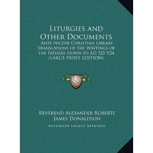 James Donaldson - Liturgies and Other Documents: Ante Nicene Christian Library Translations of the Writings of the Fathers Down to AD 325 V24 (LARGE PRINT EDITION)