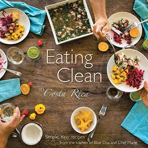 Chef Marie - Eating Clean in Costa Rica: Simple, Easy Recipes from the Kitchen of Blue Osa and Chef Marie