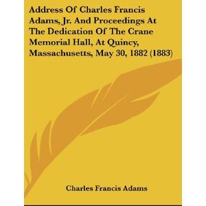 Adams, Charles Francis - Address Of Charles Francis Adams, Jr. And Proceedings At The Dedication Of The Crane Memorial Hall, At Quincy, Massachusetts, May 30, 1882 (1883)