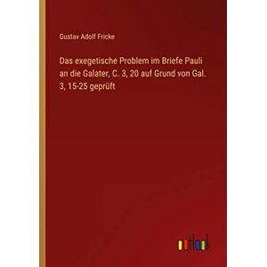 Fricke, Gustav Adolf - Das exegetische Problem im Briefe Pauli an die Galater, C. 3, 20 auf Grund von Gal. 3, 15-25 geprüft