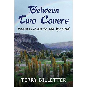 Terry Billetter - Between Two Covers: Poems Given to Me by God