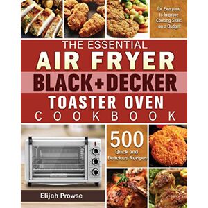 Elijah Prowse - The Essential Air Fryer BLACK+DECKER Toaster Oven Cookbook