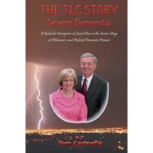 Connolly, Thomas J - The TLC Story - Severe Dementia. a Guide for Caregivers of Loved Ones in the Severe Stage of Alzheimer's and Related Dementia Diseases: A Guide for ... (The TLC Story - Dementia Stages, Band 3)