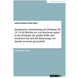 Johanna-Maria Pelzer-Rikus - Exegetische Ausarbeitung der Perikope Mt 25, 14-30. Welche Art von Reichtum spielt in der Perikope die größte Rolle und inwiefern hat sich die Bedeutung von damals zu heute gewandelt?