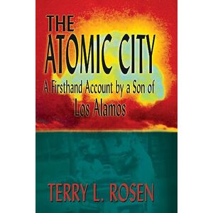 Rosen, Terry L. - The Atomic City: A Firsthand Account by a Son of Los Alamos