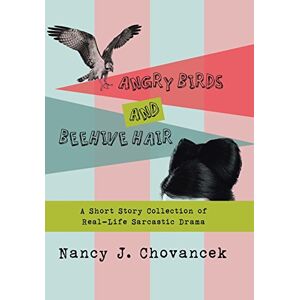 Chovancek, Nancy J. - Angry Birds and Beehive Hair: A Short Story Collection of Real-Life Sarcastic Drama