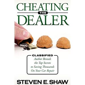 Shaw, Steven E. - Cheating The Dealer: Classified: Author Reveals The Top Secrets To Saving Thousands On Your Car Repair