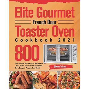 Siphan Tobans - Elite Gourmet French Door Toaster Oven Cookbook 2021: 800-Day Simple Savory Oven Recipes to Bake, Broil, Toast for Smart People On a Budget - Anyone Can Cook!