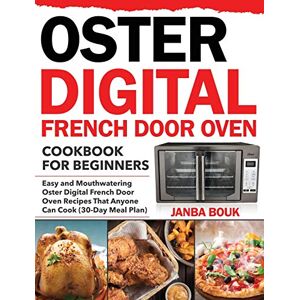 Janba Bouk - Oster Digital French Door Oven Cookbook for Beginners: Easy and Mouthwatering Oster Digital French Door Oven Recipes That Anyone Can Cook (30-Day Meal Plan)