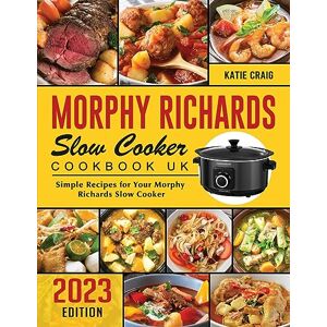 Katie Craig - Morphy Richards Slow Cooker Cookbook UK 2023: Simple Recipes for Your Morphy Richards Slow Cooker