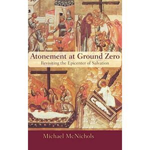 Michael McNichols - Atonement at Ground Zero: Revisiting the Epicenter of Salvation