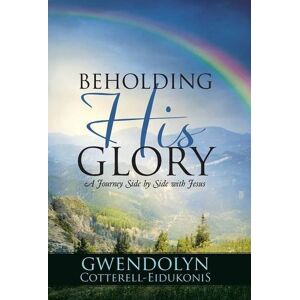 Gwendolyn Cotterell-Eidukonis - BEHOLDING HIS GLORY: A Journey Side by Side with Jesus