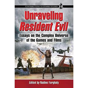 Nadine Farghaly - Unraveling Resident Evil: Essays on the Complex Universe of the Games and Films (Contributions to Zombie Studies)