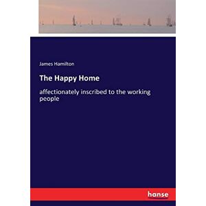 Hamilton, James Hamilton - The Happy Home: affectionately inscribed to the working people
