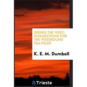 Dumbell, K. E. M. - Seeing the West; Suggestions for the Westbound Traveler