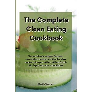 Martin Ventins - The Complete Clean Eating Cookbook: The cookbook, recipes for year-round plant-based nutrition for slow cooker, air fryer, skillet, skillet, Dutch ... skillet, Dutch Air Fryer and more a cookbook