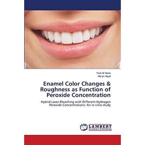 Fadi Al Hano - Enamel Color Changes & Roughness as Function of Peroxide Concentration: Hybrid Laser Bleaching with Different Hydrogen Peroxide Concentrations: An in vitro study