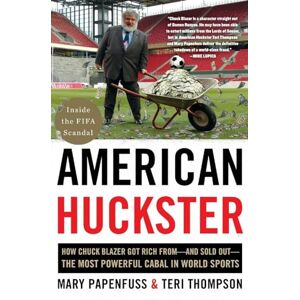 Mary Papenfuss - American Huckster: How Chuck Blazer Got Rich from-and Sold Out-the Most Powerful Cabal in World Sports