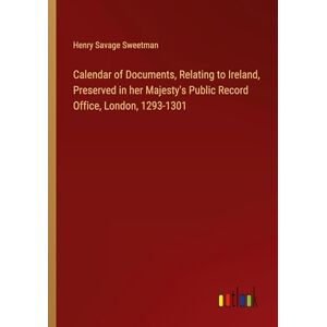 Sweetman, Henry Savage - Calendar of Documents, Relating to Ireland, Preserved in her Majesty's Public Record Office, London, 1293-1301