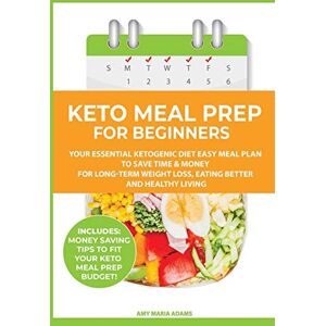 Adams, Amy Maria - Keto Meal Prep for Beginners: Your Essential Ketogenic Diet Easy Meal Plan to Save Time & Money for Long-Term Weight Loss, Eating Better and Healthy Living (PLUS: Easy Meal Prep Ideas on a Budget)