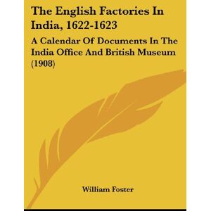 William Foster - The English Factories In India, 1622-1623: A Calendar Of Documents In The India Office And British Museum (1908)