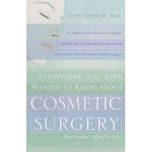 Alan Gaynor - Everything You Ever Wanted to Know About Cosmetic Surgery but Couldn't Afford to Ask: A Complete Look at the Latest Techniques and Why They Are Safer ... of Today's Most Prominent Cosmetic Surgeons