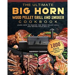 Hannah Cannon - The Ultimate BIG HORN Wood Pellet Grill And Smoker Cookbook: 1000-Day Tasty And Yummy Recipes To Learn How To Master The Wood Pellet Grill And Refine Your Skills