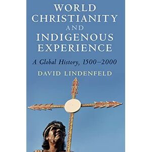 David Lindenfeld - World Christianity and Indigenous Experience: A Global History, 1500–2000