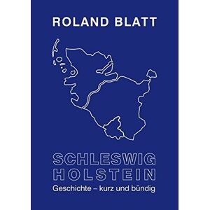 Roland Blatt - Schleswig-Holstein Geschichte - kurz und bündig