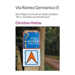 Christian Hottas - Via Romea Germanica (I): Rom-Pilgern mit Hund von Stade nach Rom - Teil 1: von Stade nach Nordhausen