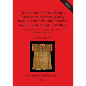 Christos Karydis - The Orthodox Christian Sakkos: Ecclesiastical Garments Dating from the 15th to the 20th Centuries from the Holy Mountain of Athos: Collection Survey, ... (BAR International Series, Band 2172)