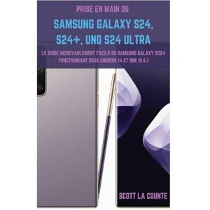 Scott La Counte - Prise En Main Du Samsung Galaxy S24, S24+ Et S24 Ultra: Le Guide Incroyablement Facile Du Samsung Galaxy 2024 Fonctionnant Sous Android 14 Et One UI 6.1