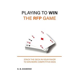 Diamond, E. B. - Playing to Win the RFP Game: Stack The Deck In Your Favor To Win More Competitive Bids