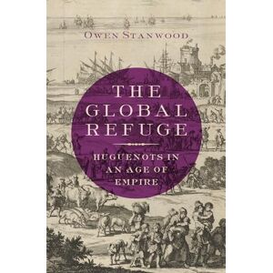 Owen Stanwood - The Global Refuge: Huguenots in an Age of Empire