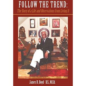 Boyd B. S. M. Ed, James R. - Follow the Trend: The Story of a Life and Observations from Living It