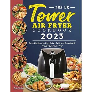 Erin Walker - The UK Tower Air Fryer Cookbook 2023: Easy Recipes to Fry, Bake, Grill, and Roast with Your Tower Air Fryer