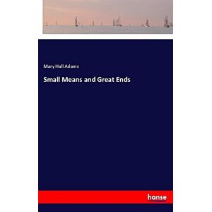 Adams, Mary Hall - Small Means and Great Ends