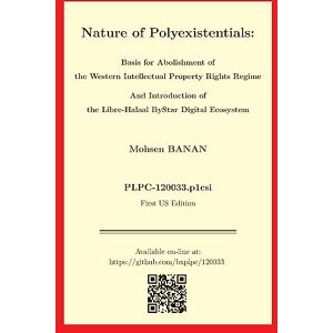 Mohsen Banan - Nature of Polyexistentials: Basis for Abolishment of the Western Intellectual Property Rights Regime And Introduction of the Libre-Halaal Bystar Digital Ecosystem