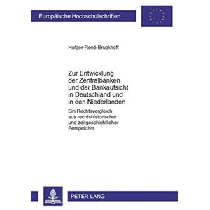 Holger-René Bruckhoff - Zur Entwicklung der Zentralbanken und der Bankaufsicht in Deutschland und in den Niederlanden: Ein Rechtsvergleich aus rechtshistorischer und ... / Publications Universitaires Européennes)